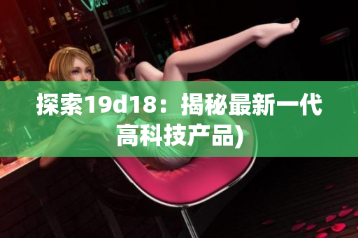 探索19d18：揭秘最新一代高科技产品)