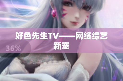 好色先生TV——网络综艺新宠