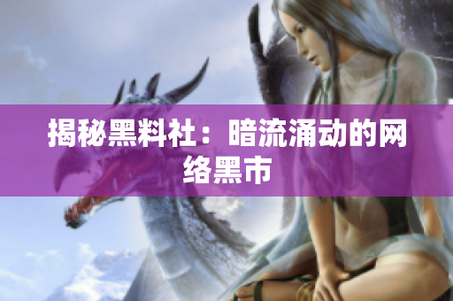 揭秘黑料社：暗流涌动的网络黑市