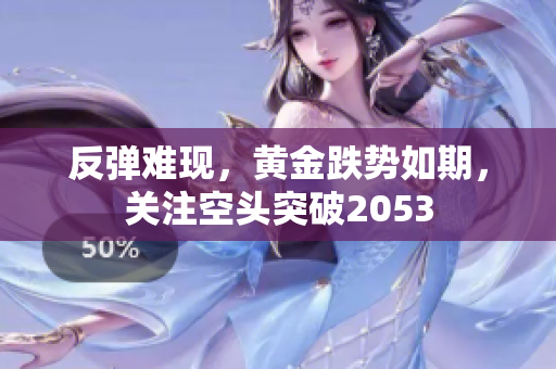 反弹难现，黄金跌势如期，关注空头突破2053
