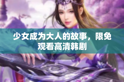 少女成为大人的故事，限免观看高清韩剧