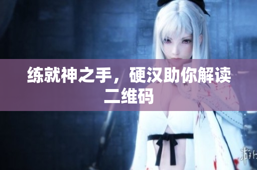 练就神之手，硬汉助你解读二维码
