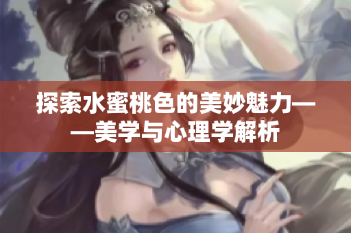 探索水蜜桃色的美妙魅力——美学与心理学解析