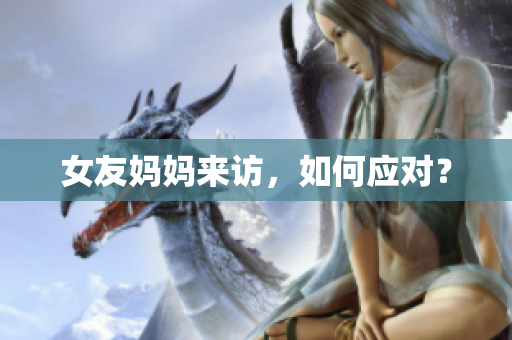 女友妈妈来访，如何应对？
