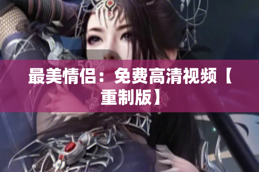 最美情侣：免费高清视频【重制版】