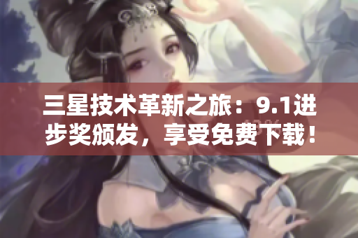 三星技术革新之旅：9.1进步奖颁发，享受免费下载！