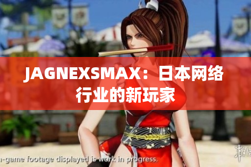 JAGNEXSMAX：日本网络行业的新玩家