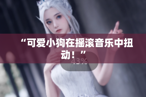 “可爱小狗在摇滚音乐中扭动！”