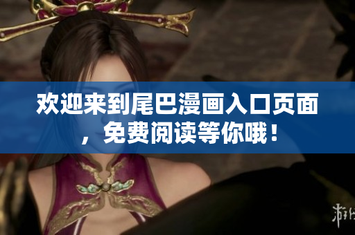 欢迎来到尾巴漫画入口页面，免费阅读等你哦！