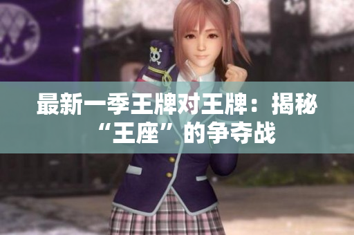 最新一季王牌对王牌：揭秘“王座”的争夺战