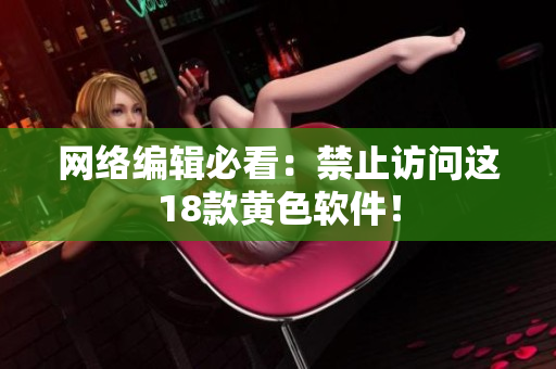 网络编辑必看：禁止访问这18款黄色软件！