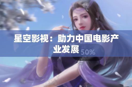 星空影视：助力中国电影产业发展