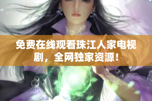 免费在线观看珠江人家电视剧，全网独家资源！