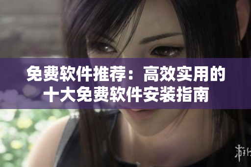 免费软件推荐：高效实用的十大免费软件安装指南