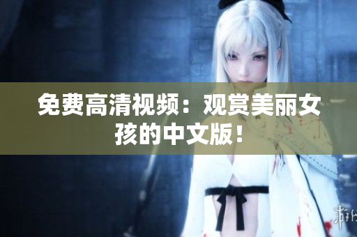 免费高清视频：观赏美丽女孩的中文版！