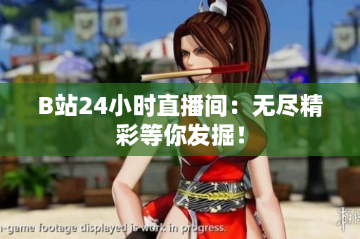 B站24小时直播间：无尽精彩等你发掘！