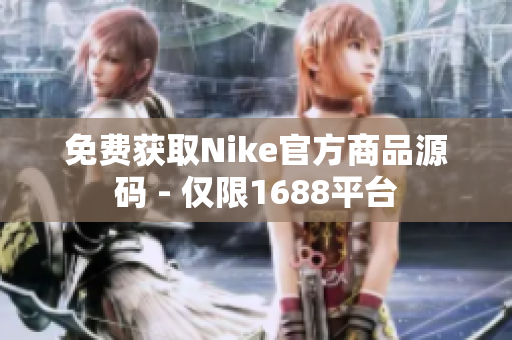 免费获取Nike官方商品源码 - 仅限1688平台