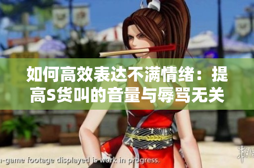 如何高效表达不满情绪：提高S货叫的音量与辱骂无关