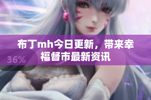 布丁mh今日更新，带来幸福督市最新资讯