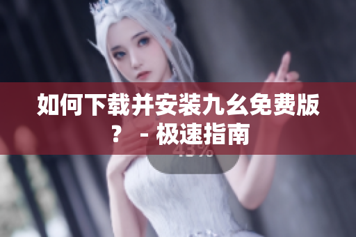 如何下载并安装九幺免费版？ - 极速指南