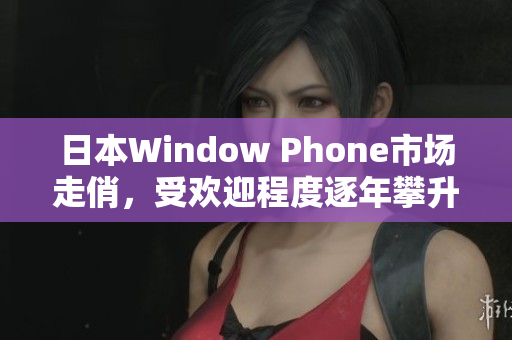 日本Window Phone市场走俏，受欢迎程度逐年攀升