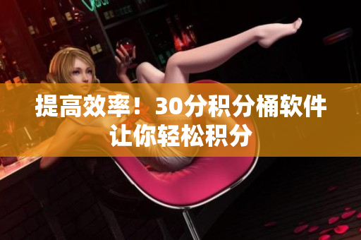 提高效率！30分积分桶软件让你轻松积分