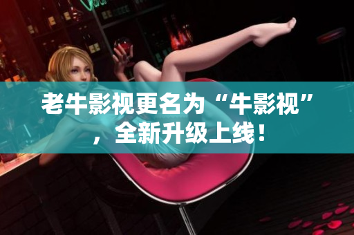 老牛影视更名为“牛影视”，全新升级上线！