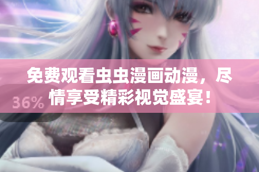 免费观看虫虫漫画动漫，尽情享受精彩视觉盛宴！