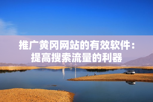 推广黄冈网站的有效软件：提高搜索流量的利器