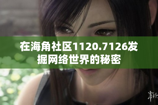 在海角社区1120.7126发掘网络世界的秘密