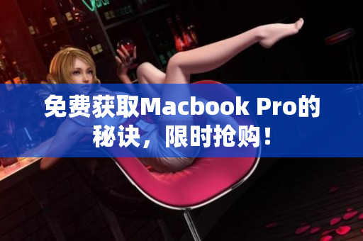 免费获取Macbook Pro的秘诀，限时抢购！