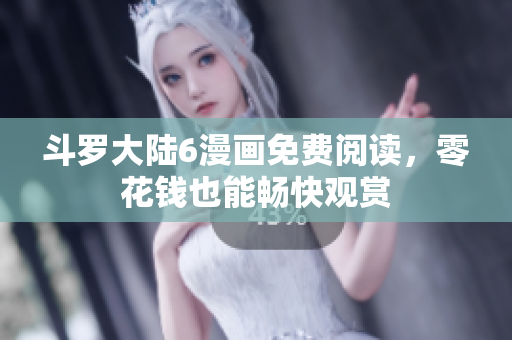 斗罗大陆6漫画免费阅读，零花钱也能畅快观赏