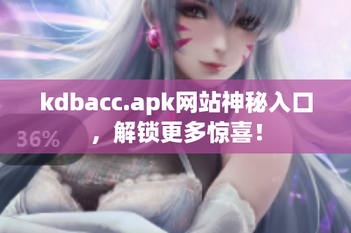kdbacc.apk网站神秘入口，解锁更多惊喜！