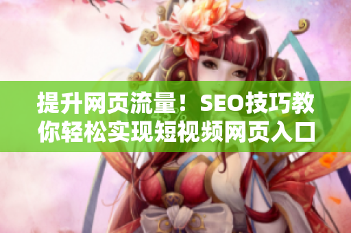 提升网页流量！SEO技巧教你轻松实现短视频网页入口引流