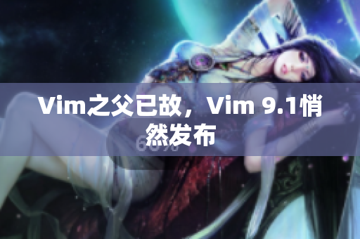 Vim之父已故，Vim 9.1悄然发布