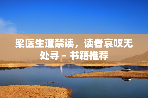 梁医生遭禁读，读者哀叹无处寻 – 书籍推荐