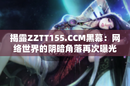 揭露ZZTT155.CCM黑幕：网络世界的阴暗角落再次曝光