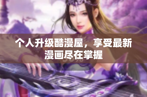 个人升级酷漫屋，享受最新漫画尽在掌握