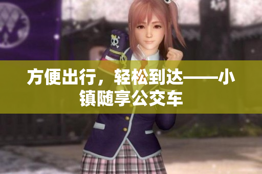 方便出行，轻松到达——小镇随享公交车