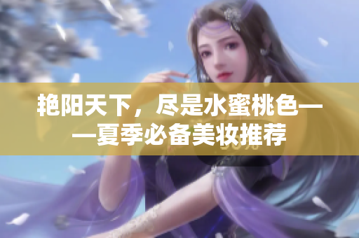 艳阳天下，尽是水蜜桃色——夏季必备美妆推荐