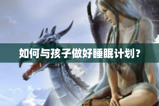 如何与孩子做好睡眠计划？