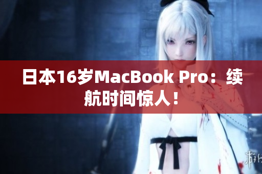 日本16岁MacBook Pro：续航时间惊人！