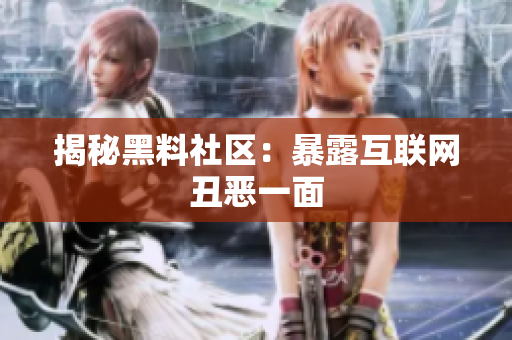 揭秘黑料社区：暴露互联网丑恶一面