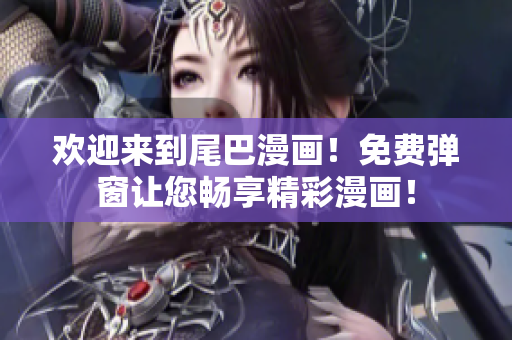 欢迎来到尾巴漫画！免费弹窗让您畅享精彩漫画！