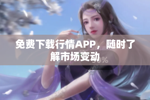免费下载行情APP，随时了解市场变动