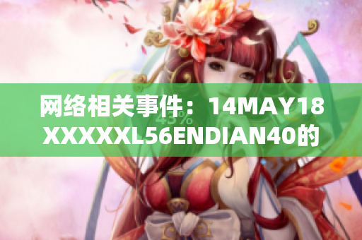 网络相关事件：14MAY18XXXXXL56ENDIAN40的最新进展