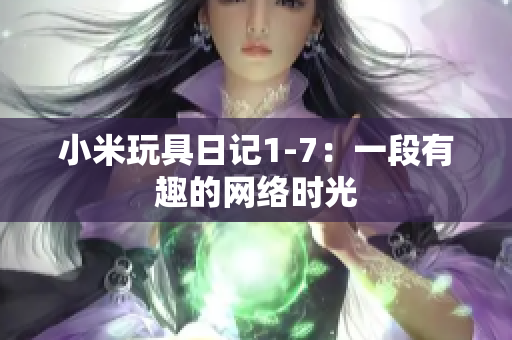 小米玩具日记1-7：一段有趣的网络时光