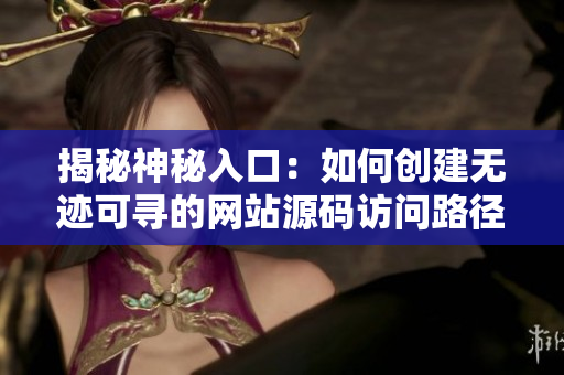 揭秘神秘入口：如何创建无迹可寻的网站源码访问路径