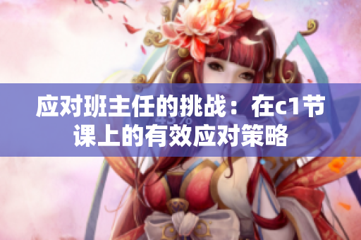 应对班主任的挑战：在c1节课上的有效应对策略