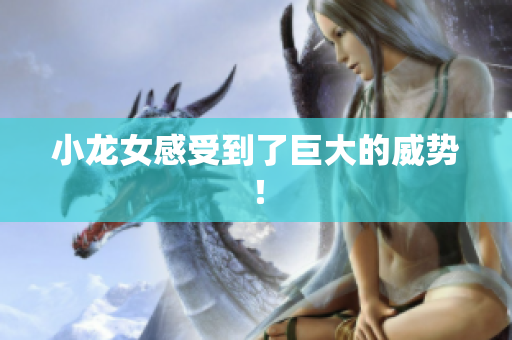小龙女感受到了巨大的威势！